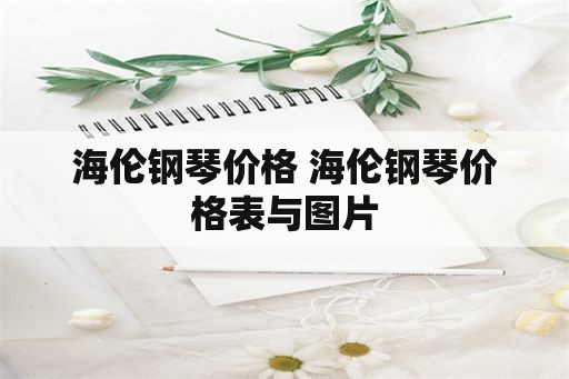 海伦钢琴价格 海伦钢琴价格表与图片