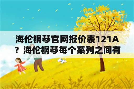 海伦钢琴官网报价表121A？海伦钢琴每个系列之间有什么区别？