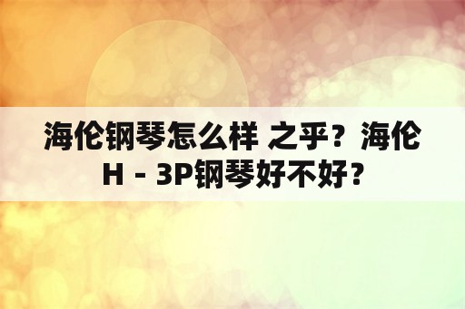 海伦钢琴怎么样 之乎？海伦H－3P钢琴好不好？