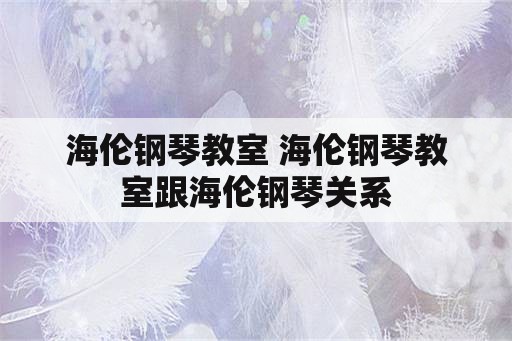 海伦钢琴教室 海伦钢琴教室跟海伦钢琴关系