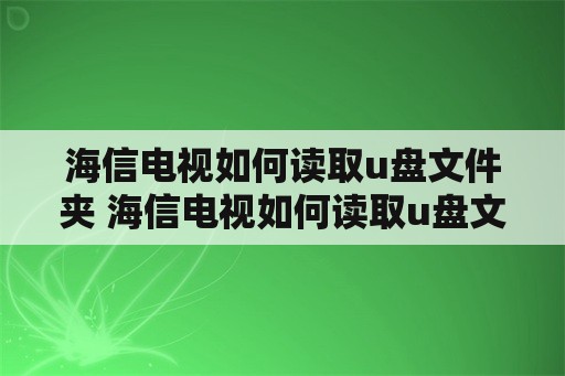 海信电视如何读取u盘文件夹 海信电视如何读取u盘文件夹内容