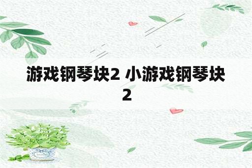 游戏钢琴块2 小游戏钢琴块2