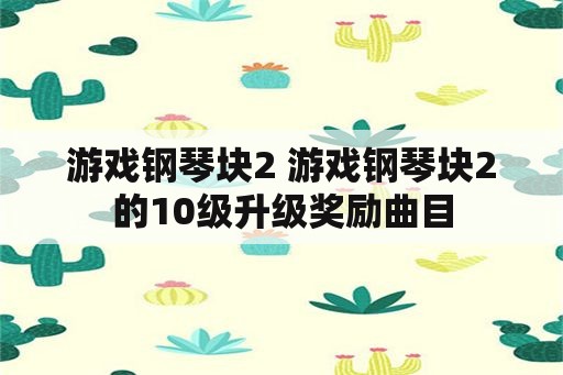 游戏钢琴块2 游戏钢琴块2的10级升级奖励曲目