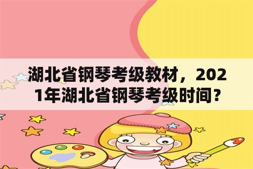 湖北省钢琴考级教材，2021年湖北省钢琴考级时间？