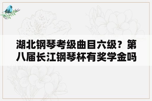 湖北钢琴考级曲目六级？第八届长江钢琴杯有奖学金吗？