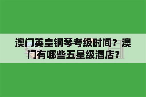 澳门英皇钢琴考级时间？澳门有哪些五星级酒店？