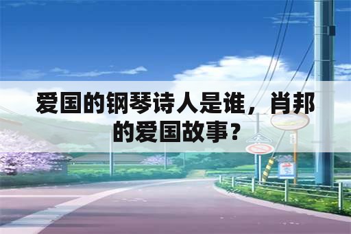 爱国的钢琴诗人是谁，肖邦的爱国故事？