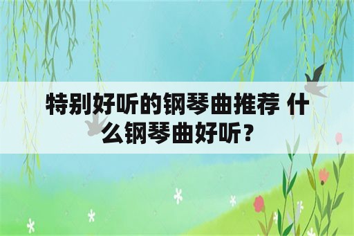 特别好听的钢琴曲推荐 什么钢琴曲好听？