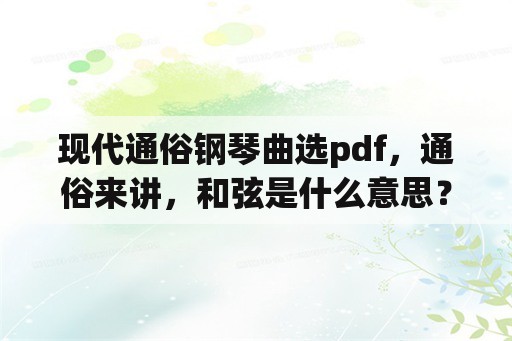 现代通俗钢琴曲选pdf，通俗来讲，和弦是什么意思？