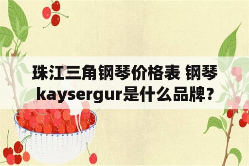 珠江三角钢琴价格表 钢琴kaysergur是什么品牌？