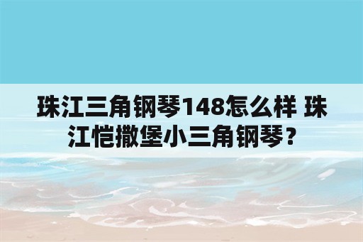 珠江三角钢琴148怎么样 珠江恺撒堡小三角钢琴？