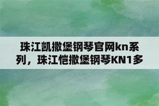 珠江凯撒堡钢琴官网kn系列，珠江恺撒堡钢琴KN1多高？