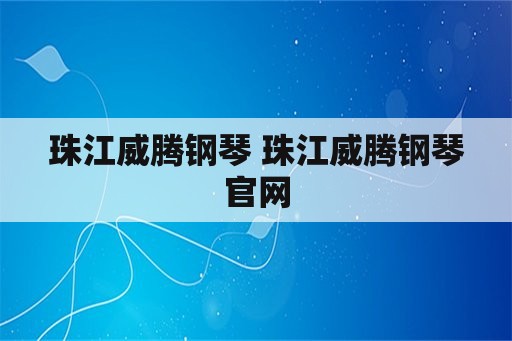 珠江威腾钢琴 珠江威腾钢琴官网