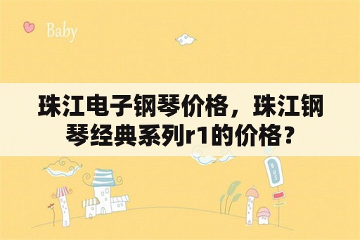 珠江电子钢琴价格，珠江钢琴经典系列r1的价格？