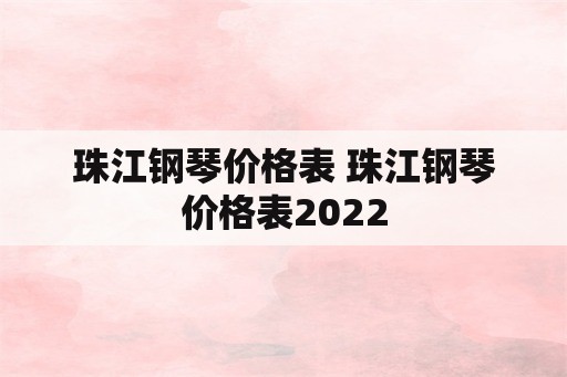 珠江钢琴价格表 珠江钢琴价格表2022