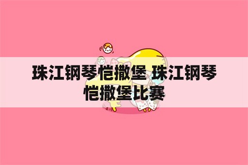 珠江钢琴恺撒堡 珠江钢琴恺撒堡比赛