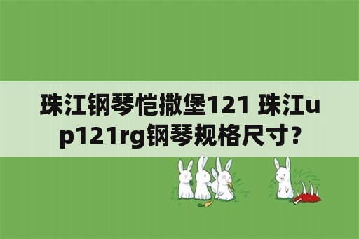 珠江钢琴恺撒堡121 珠江up121rg钢琴规格尺寸？