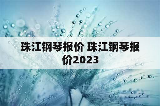 珠江钢琴报价 珠江钢琴报价2023