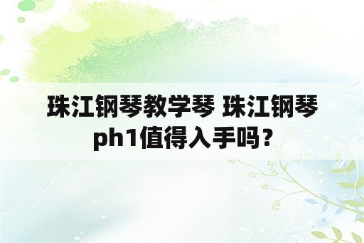 珠江钢琴教学琴 珠江钢琴ph1值得入手吗？