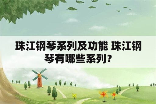 珠江钢琴系列及功能 珠江钢琴有哪些系列？