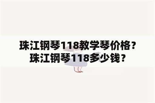 珠江钢琴118教学琴价格？珠江钢琴118多少钱？