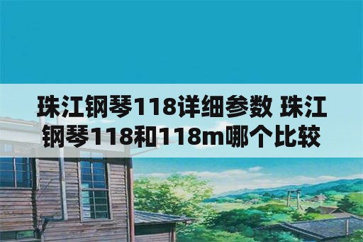 珠江钢琴118详细参数 珠江钢琴118和118m哪个比较适合新手啊。价钱都差不多吗？