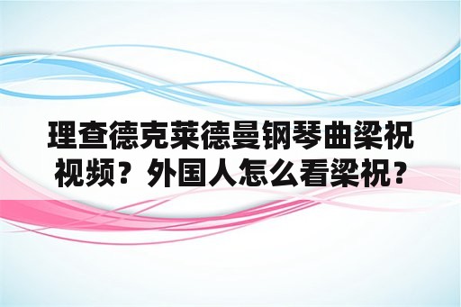 理查德克莱德曼钢琴曲梁祝视频？外国人怎么看梁祝？