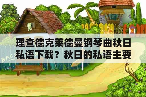 理查德克莱德曼钢琴曲秋日私语下载？秋日的私语主要内容30字