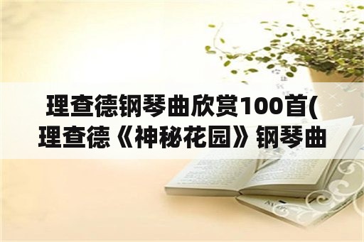 理查德钢琴曲欣赏100首(理查德《神秘花园》钢琴曲？)