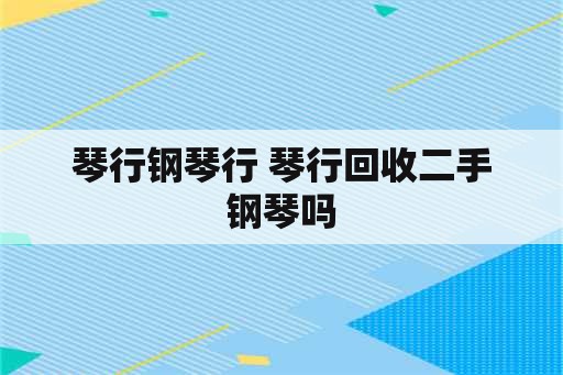 琴行钢琴行 琴行回收二手钢琴吗