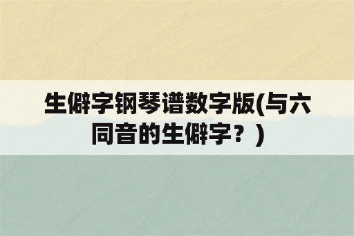 生僻字钢琴谱数字版(与六同音的生僻字？)