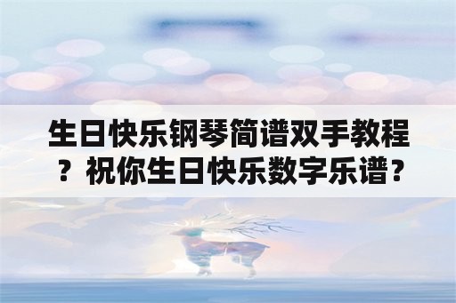 生日快乐钢琴简谱双手教程？祝你生日快乐数字乐谱？