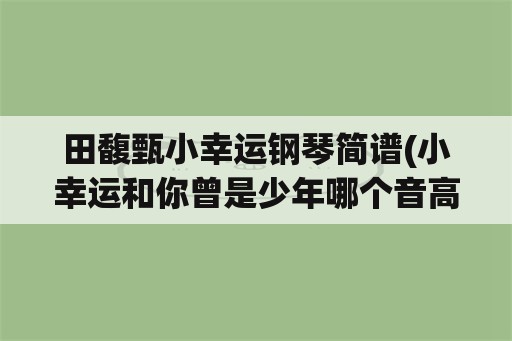 田馥甄小幸运钢琴简谱(小幸运和你曾是少年哪个音高？)