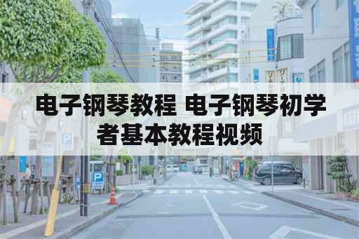 电子钢琴教程 电子钢琴初学者基本教程视频