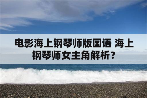 电影海上钢琴师版国语 海上钢琴师女主角解析？