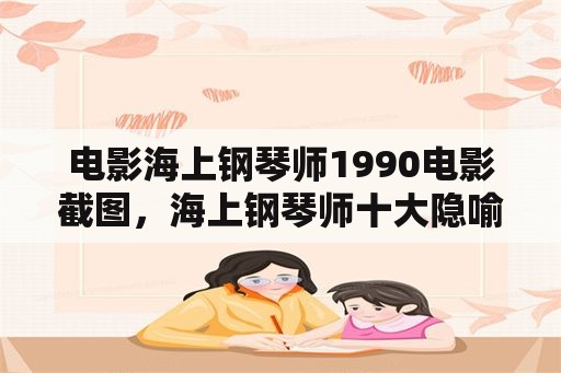 电影海上钢琴师1990电影截图，海上钢琴师十大隐喻？