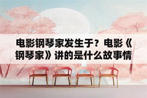 电影钢琴家发生于？电影《钢琴家》讲的是什么故事情节？