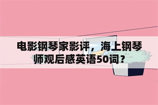 电影钢琴家影评，海上钢琴师观后感英语50词？