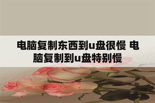 电脑复制东西到u盘很慢 电脑复制到u盘特别慢