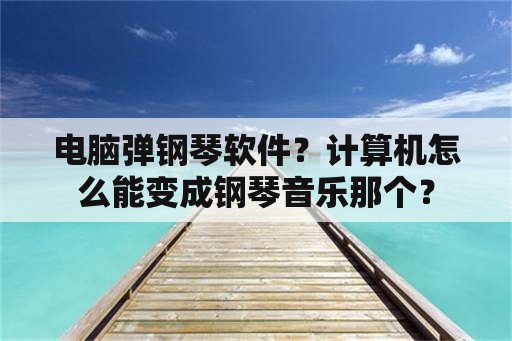 电脑弹钢琴软件？计算机怎么能变成钢琴音乐那个？