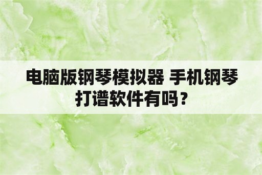 电脑版钢琴模拟器 手机钢琴打谱软件有吗？