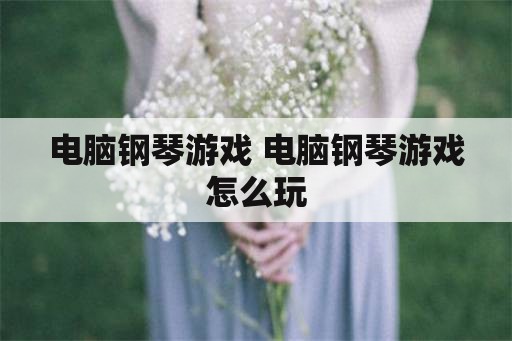 电脑钢琴游戏 电脑钢琴游戏怎么玩