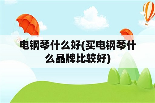 电钢琴什么好(买电钢琴什么品牌比较好)