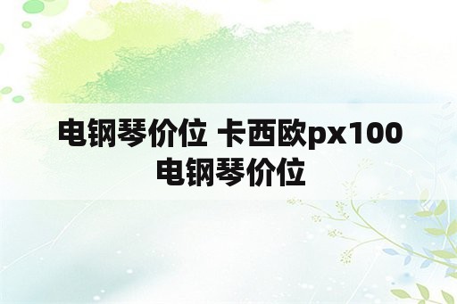 电钢琴价位 卡西欧px100电钢琴价位