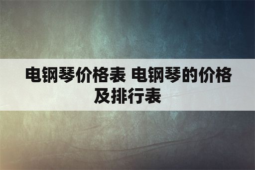 电钢琴价格表 电钢琴的价格及排行表