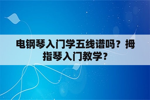 电钢琴入门学五线谱吗？拇指琴入门教学？