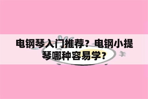 电钢琴入门推荐？电钢小提琴哪种容易学？