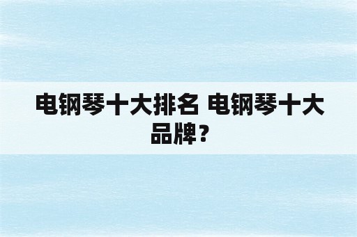 电钢琴十大排名 电钢琴十大品牌？