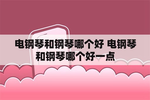 电钢琴和钢琴哪个好 电钢琴和钢琴哪个好一点