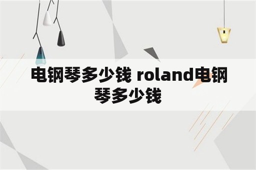 电钢琴多少钱 roland电钢琴多少钱